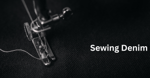 A Step-by-Step Guide to Sewing Denim